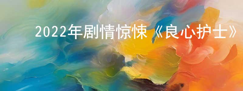 ﻿柴政的网络影视资源,﻿2022年剧情惊悚《良心护士》BD中英双字迅雷下载_电影天堂